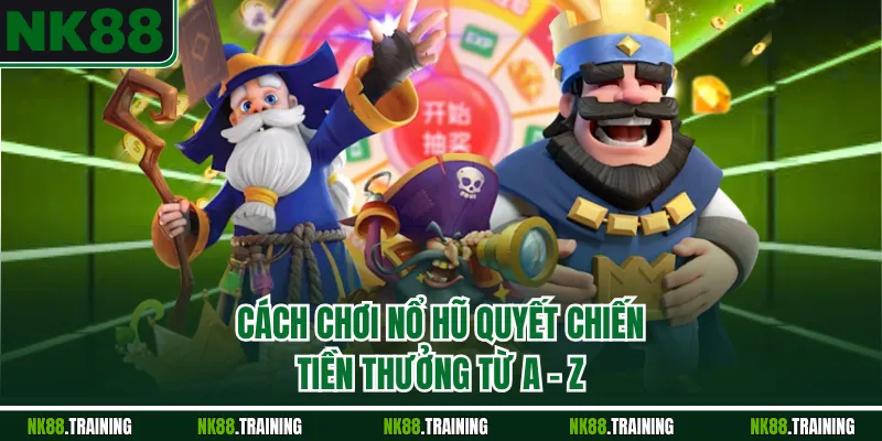 Cách chơi nổ hũ quyết chiến tiền thưởng từ A - Z