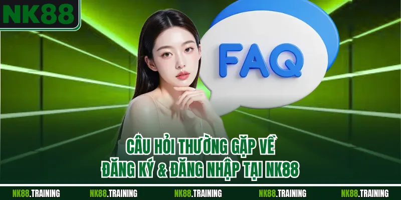 Câu hỏi thường gặp về đăng ký & đăng nhập tại NK88